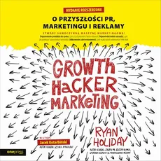 Growth Hacker Marketing. O przyszłości PR, marketingu i reklamy. Wydanie rozszerzone - Ryan Holiday