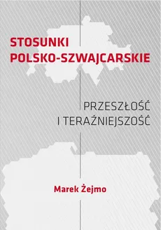 STOSUNKI POLSKO-SZWAJCARSKIE Przeszłość i teraźniejszość - Relacje polsko-szwajcarskie na  arenie międzynarodowej po II wojnie  światowej - Marek Żejmo