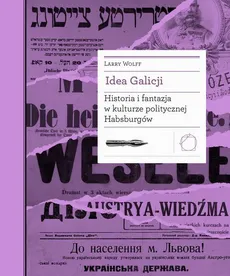 Idea Galicji. Historia i fantazja w kulturze politycznej Habsburgów - Larry Wolff