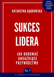 Sukces lidera. Cz. 1. Jak budować angażujące przywództwo - Katarzyna Dąbrowska