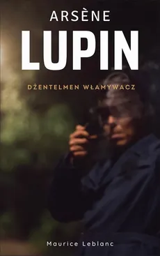 Arsene Lupin. Dżentelmen włamywacz - Maurice Leblanc