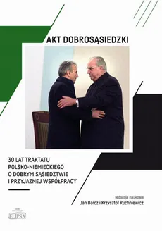 Akt dobrosąsiedzki - 30 lat Traktatu polsko-niemieckiego o dobrym sąsiedztwie i przyjaznej współpracy - Jan Barcz, Krzysztof Ruchniewicz