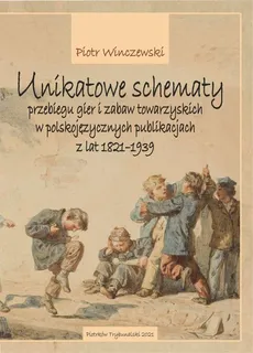 Unikatowe schematy przebiegu gier i zabaw towarzyskich w polskojęzycznych publikacjach z lat 1821-1939 - Piotr Winczewski