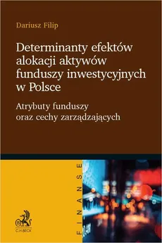 Determinanty efektów alokacji aktywów funduszy inwestycyjnych w Polsce. Atrybuty funduszy oraz cechy zarządzających - Dariusz Filip