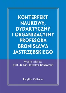 Konterfekt naukowy, dydaktyczny i organizacyjny profesora Bronisława Jastrzębskiego - Bronisław Jastrzębski