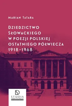 Dziedzictwo Słowackiego w poezji polskiej ostatniego półwiecza 1918-1968 - Marian Tatara