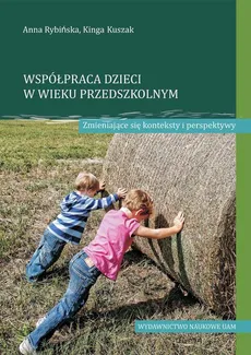 Współpraca dzieci w wieku przedszkolnym Zmieniające się konteksty i perspektywy - Kinga Kuszak, Anna Rybińska