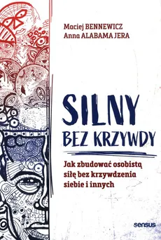 Silny bez krzywdy Jak zbudować osobistą siłę bez krzywdzenia siebie i innych - Anna Alabamajera, Maciej Bennewicz