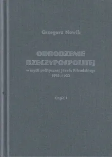 Odrodzenie Rzeczypospolitej w myśli politycznej Józefa Piłsudskiego 1918-1922 / Volumen - Grzegorz Nowik