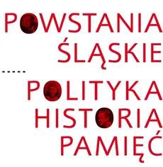 Powstania Śląskie Polityka Historia Pamięć