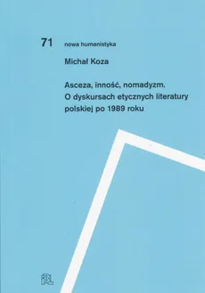 Asceza inność nomadyzm O dyskursach etycznych literatury polskiej po 1989 roku - Michał Koza