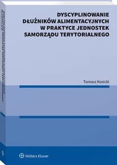 Dyscyplinowanie dłużników alimentacyjnych w praktyce jednostek samorządu terytorialnego - Tomasz Kosicki