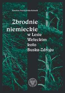 Zbrodnie niemieckie w Lesie Wełeckim koło Buska-Zdroju - Karolina Trzeskowska-Kubasik