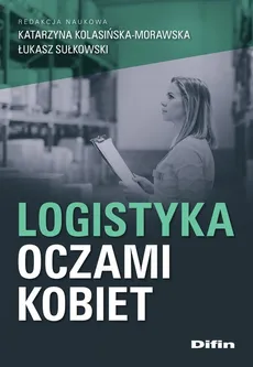 Logistyka oczami kobiet - Katarzyna Kolasińska-Morawska, Łukasz Sułkowski
