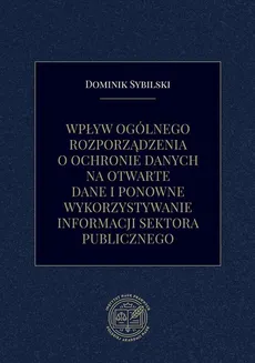 Wpływ ogólnego rozporządzenia o ochronie danych na otwarte dane i ponowne wykorzystywanie informacji sektora publicznego - Dominik Sybilski