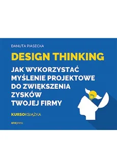 Design Thinking Jak wykorzystać myślenie projektowe do zwiększenia zysków Twojej firmy - Danuta Piasecka