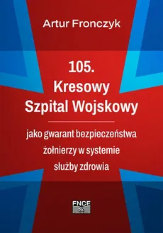 105. Kresowy Szpital Wojskowy jako gwarant bezpieczeństwa żołnierzy w systemie służby zdrowia - Zakończenie+ Bibliografia+ Wykazy - Artur Fronczyk