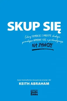 Skup się. Cztery szybkie i proste strategie pozwalające uporać się z prokrastynacją na zawsze - Keith Abraham
