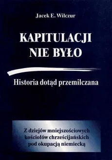 Kapitulacji nie było Historia dotąd przemilczana / CB - Wilczur Jacek E.