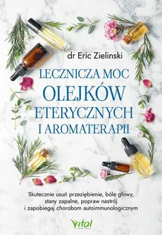 Lecznicza moc olejków eterycznych i aromaterapii - Eric Zielinski
