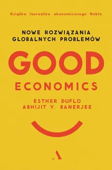 Good Economics Nowe Rozwiązania globalnych problemów - Abhijit V Banerjee, Esther Duflo