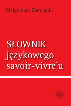 Słownik językowego savoir-vivre`u (wydanie 1) - Małgorzata Marcjanik