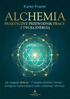 Alchemia Praktyczny przewodnik pracy z twoją energią - Karen Frazier