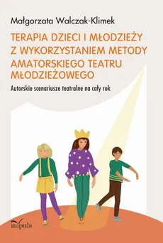Terapia dzieci i młodzieży z wykorzystaniem metody amatorskiego teatru młodzieżowego - Małgorzata Walczak-Klimek