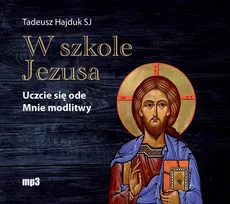 W szkole Jezusa Uczcie się ode Mnie modlitwy - Tadeusz Hajduk