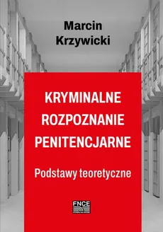 Kryminalne rozpoznanie penitencjarne - Podstawowe założenia organizacji  systemu kryminalnego rozpoznania  penitencjarnego - Marcin Krzywicki