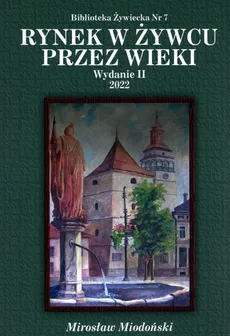 Rynek w Żywcu przez wieki - Mirosław Miodoński
