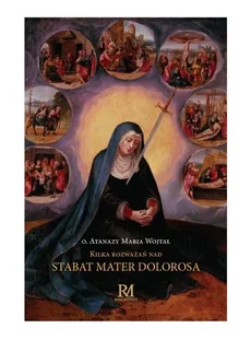 Kilka rozważań nad Stabat Mater Dolorosa - Wojtal Atanazy Maria