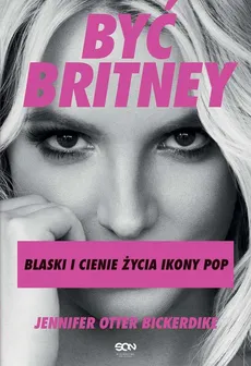 Być Britney. Blaski i cienie życia ikony pop - Jennifer Otter Bickerdike