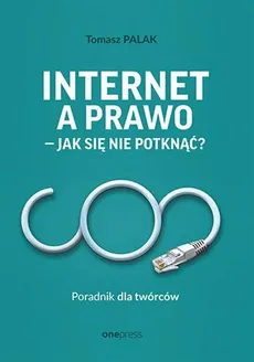 Internet a prawo - jak się nie potknąć? Poradnik dla twórców - Tomasz Palak, Tomasz Palak