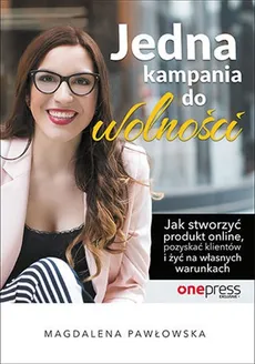 Jedna kampania do wolności Jak stworzyć produkt online, pozyskać klientów i żyć na własnych warunkach - Magdalena Pawłowska