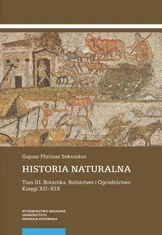 Historia naturalna Tom 3: Botanika. Rolnictwo i Ogrodnictwo Księgi XII-XIX - Sekundus Gajusz Pliniusz
