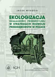 Ekologizacja działalności produkcyjnej w strategiach rozwoju przedsiębiorstw w Polsce - Jacek Wysocki