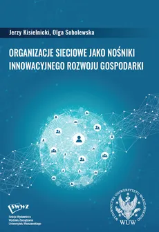 Organizacje sieciowe jako nośniki innowacyjnego rozwoju gospodarki - Jerzy Kisielnicki, Olga Sobolewska