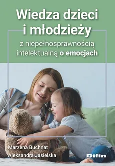 Wiedza dzieci i młodzieży z niepełnosprawnością intelektualną o emocjach - Marzena Buchnat, Aleksandra Jasielska