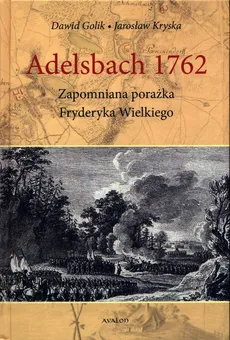 Adelsbach 1762 Zapomniana porażka Fryderyka Wielkiego - Dawid Golik, Jarosław Kryska