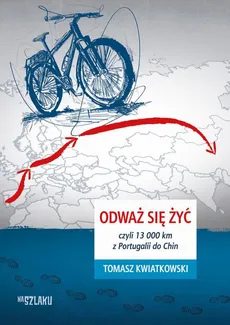 Odważ się żyć, czyli 13 000 km z Portugalii do Chin - Tomasz Kwiatkowski