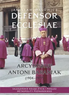Defensor Ecclesiae. Arcybiskup Antoni Baraniak (1904-1977) - Jarosław Wąsowicz