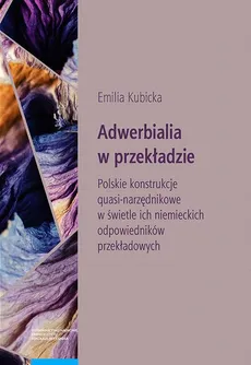 Adwerbialia w przekładzie. Polskie konstrukcje quasi-narzędnikowe w świetle ich niemieckich odpowied - Emilia Kubicka