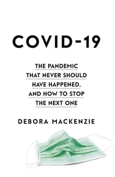 COVID-19 The Pandemic that Never Should Have Happened, and How to Stop the Next One - Debora MacKenzie