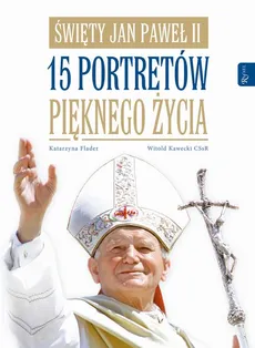 Święty Jan Paweł II. 15 portretów pięknego życia - Katarzyna Flader, Witold Kawecki