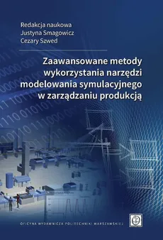 Zaawansowane metody wykorzystania narzędzi modelowania symulacyjnego w zarządzaniu produkcją - Justyna Smagowicz, Cezary Szwed