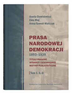 Prasa Narodowej Demokracji 1893-1939. - Aneta Dawidowicz, Ewa Maj, Anna Szwed-Walczak