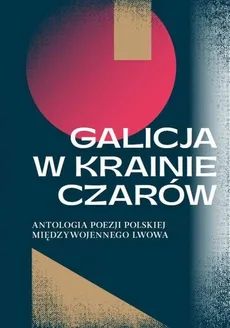 Galicja w krainie czarów Antologia poezji polskiej międzywojennego Lwowa - Katarzyna Sadkowska