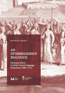 An Interreligious Dialogue: Portrayal of Jews in Dutch French-Language Periodicals (1680–1715) - Michael Green