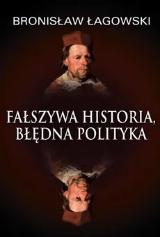 Fałszywa historia, błędna polityka - Bronisław Łagowski